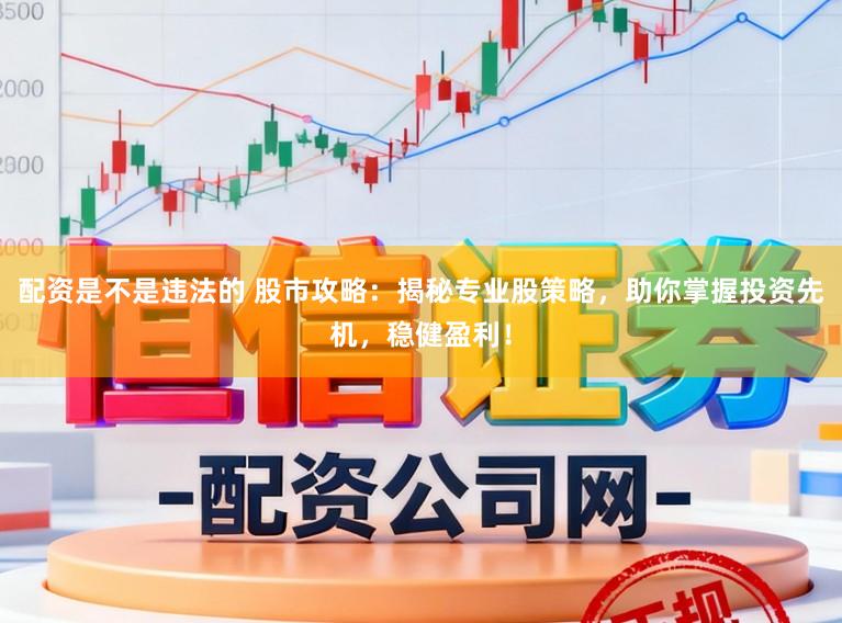 配资是不是违法的 股市攻略：揭秘专业股策略，助你掌握投资先机，稳健盈利！