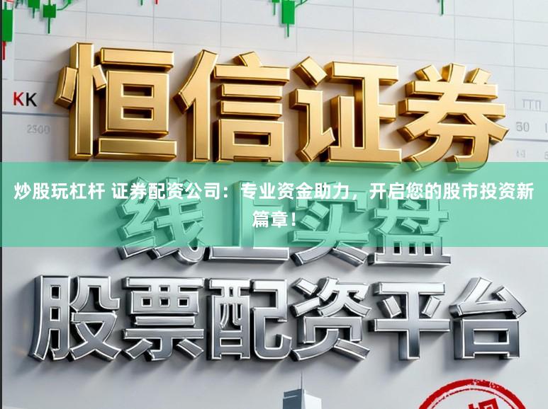 炒股玩杠杆 证券配资公司：专业资金助力，开启您的股市投资新篇章！