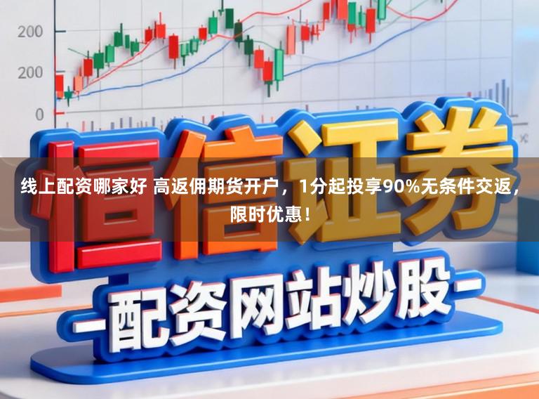 线上配资哪家好 高返佣期货开户，1分起投享90%无条件交返，限时优惠！