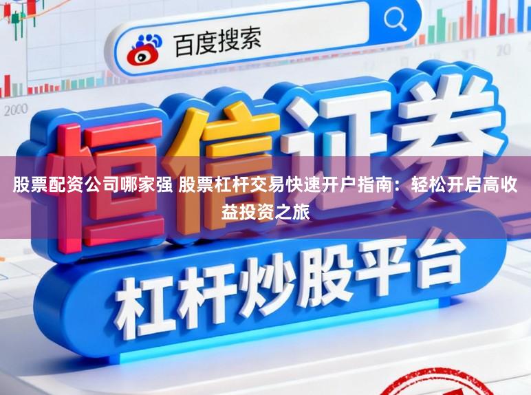 股票配资公司哪家强 股票杠杆交易快速开户指南：轻松开启高收益投资之旅
