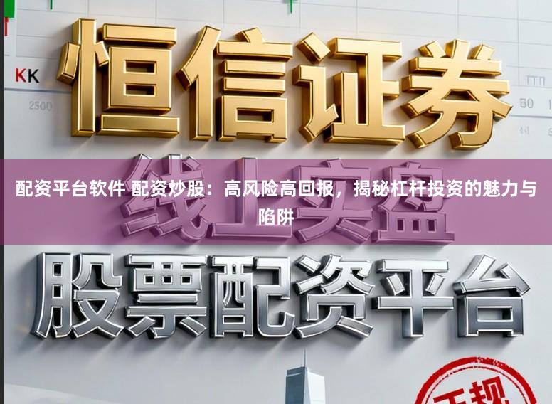 配资平台软件 配资炒股：高风险高回报，揭秘杠杆投资的魅力与陷阱