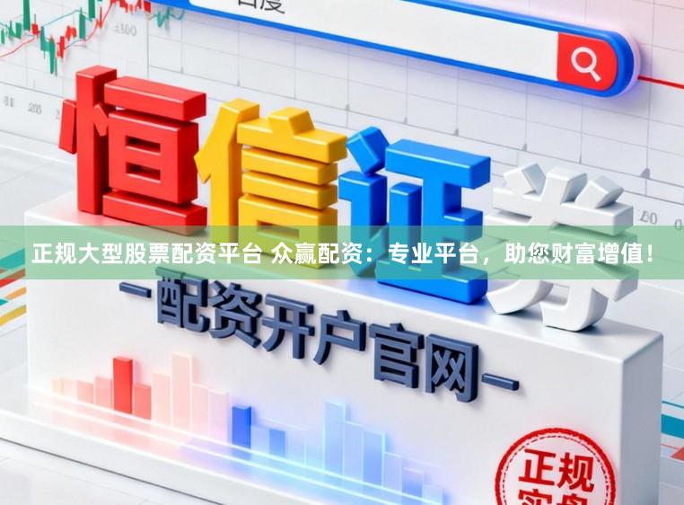 正规大型股票配资平台 众赢配资：专业平台，助您财富增值！