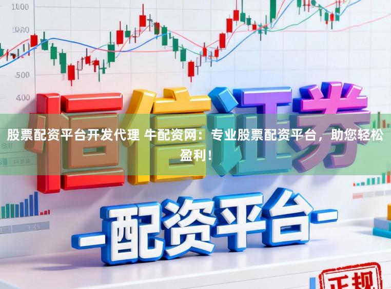 股票配资平台开发代理 牛配资网：专业股票配资平台，助您轻松盈利！