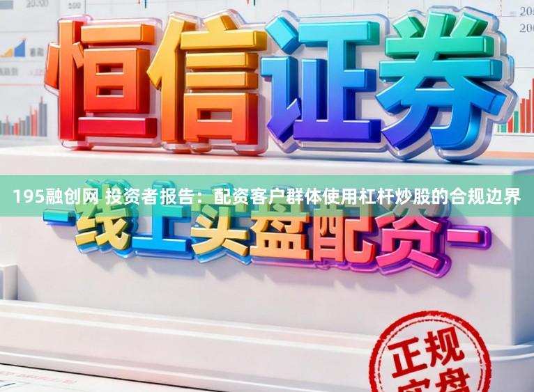 195融创网 投资者报告：配资客户群体使用杠杆炒股的合规边界