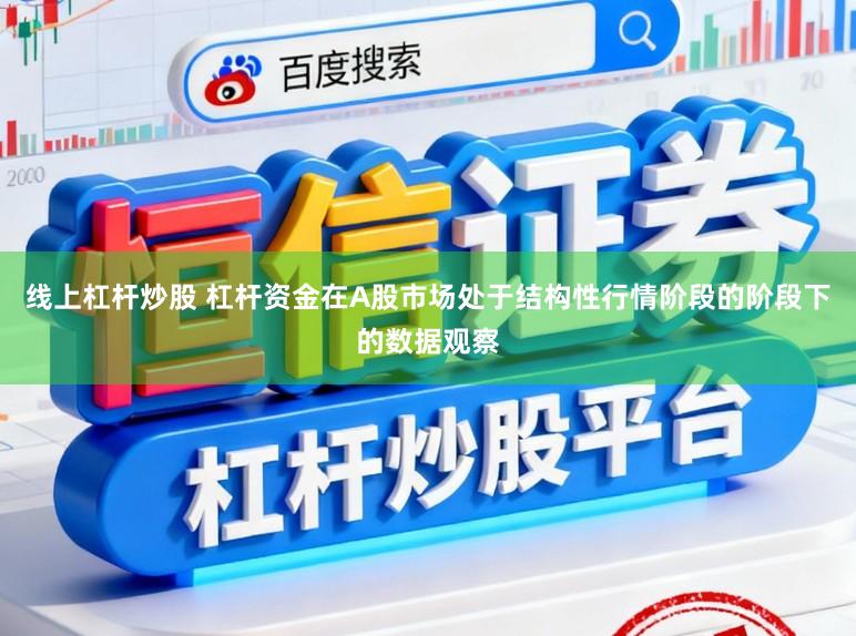 线上杠杆炒股 杠杆资金在A股市场处于结构性行情阶段的阶段下的数据观察