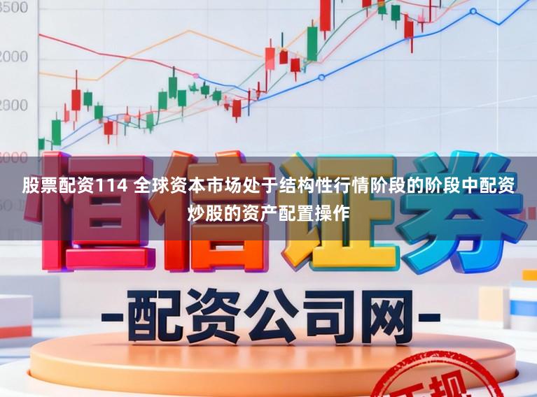 股票配资114 全球资本市场处于结构性行情阶段的阶段中配资炒股的资产配置操作