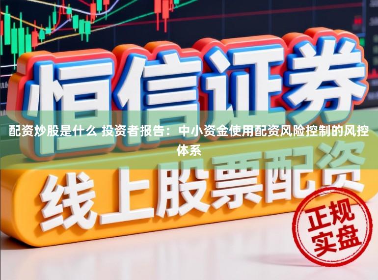 配资炒股是什么 投资者报告：中小资金使用配资风险控制的风控体系