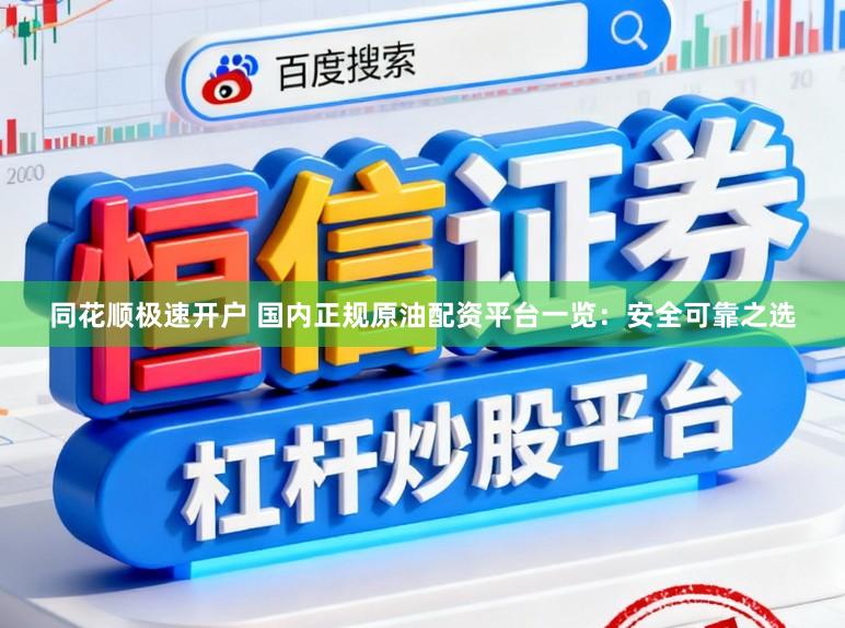 同花顺极速开户 国内正规原油配资平台一览：安全可靠之选