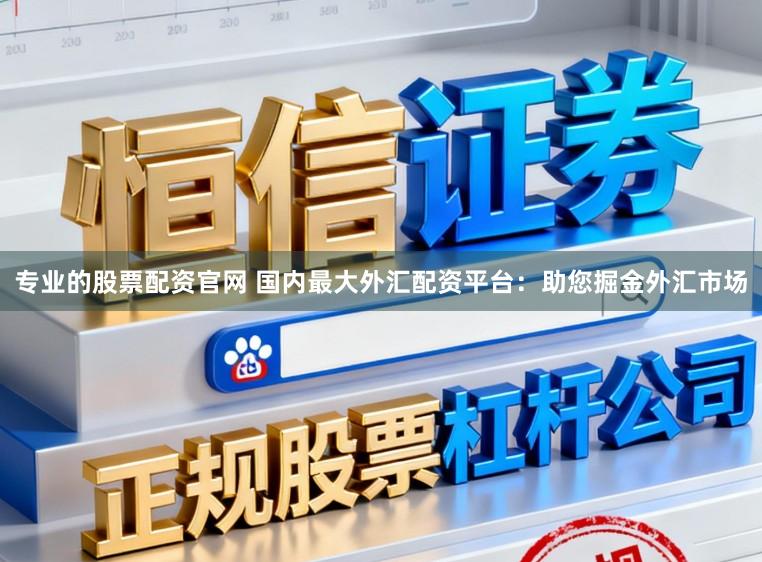 专业的股票配资官网 国内最大外汇配资平台：助您掘金外汇市场