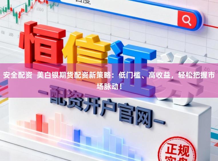 安全配资  美白银期货配资新策略：低门槛、高收益，轻松把握市场脉动！