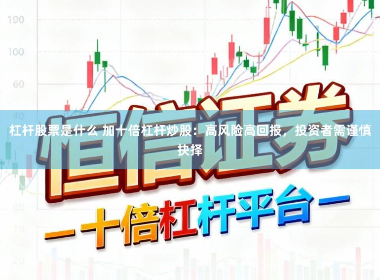 杠杆股票是什么 加十倍杠杆炒股：高风险高回报，投资者需谨慎抉择