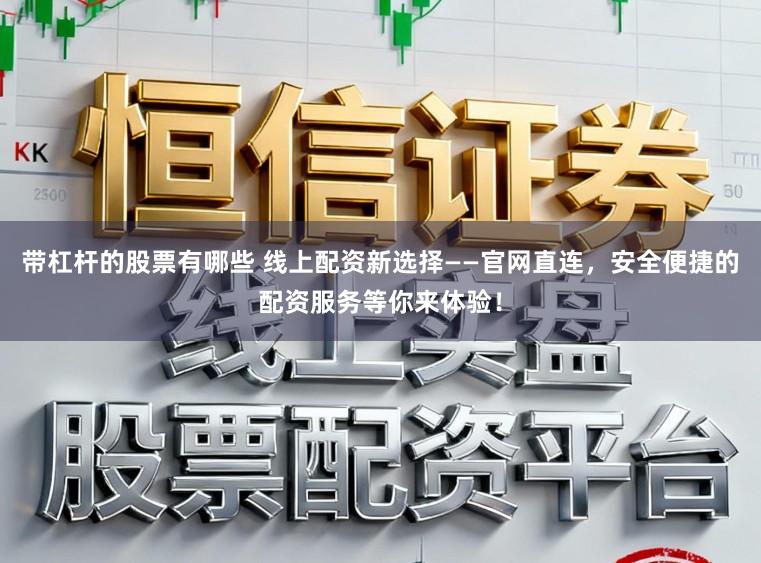 带杠杆的股票有哪些 线上配资新选择——官网直连，安全便捷的配资服务等你来体验！