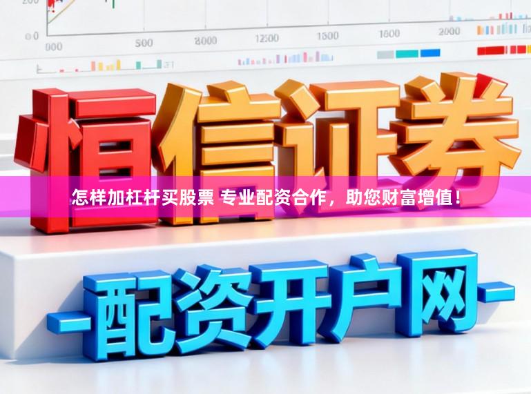 怎样加杠杆买股票 专业配资合作，助您财富增值！