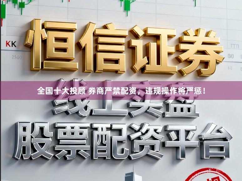 全国十大投顾 券商严禁配资，违规操作将严惩！