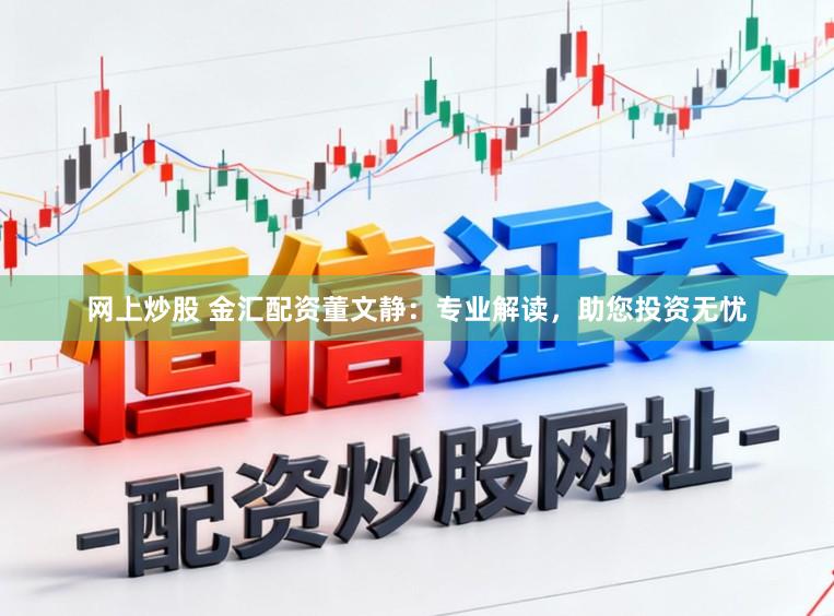网上炒股 金汇配资董文静：专业解读，助您投资无忧