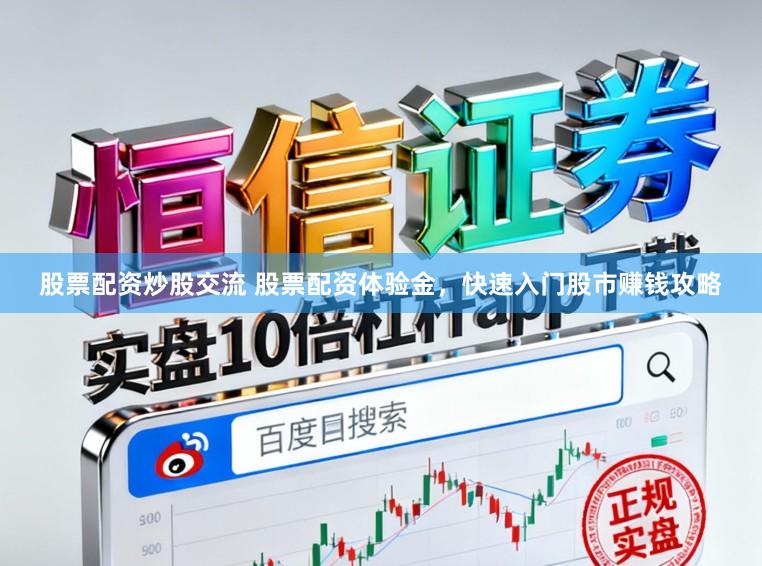 股票配资炒股交流 股票配资体验金，快速入门股市赚钱攻略