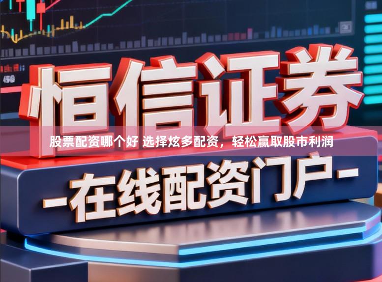 股票配资哪个好 选择炫多配资，轻松赢取股市利润