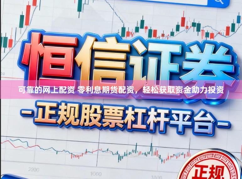 可靠的网上配资 零利息期货配资，轻松获取资金助力投资
