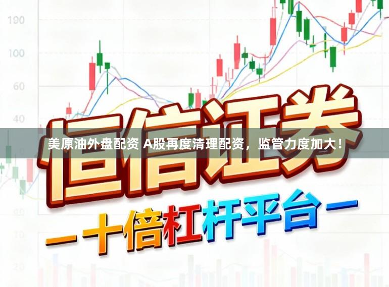 美原油外盘配资 A股再度清理配资，监管力度加大！