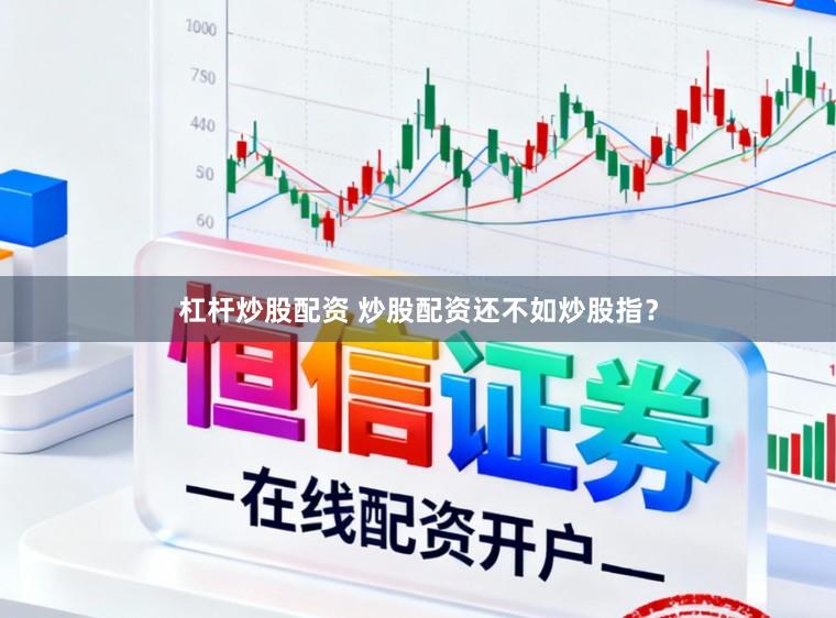 杠杆炒股配资 炒股配资还不如炒股指？