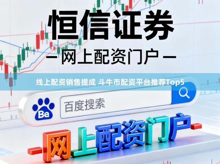 线上配资销售提成 斗牛市配资平台推荐Top5