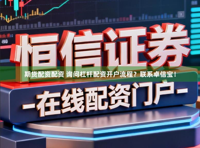 期货配资配资 询问杠杆配资开户流程？联系卓信宝！