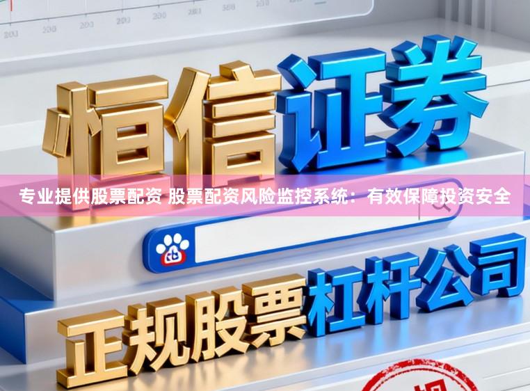 专业提供股票配资 股票配资风险监控系统：有效保障投资安全