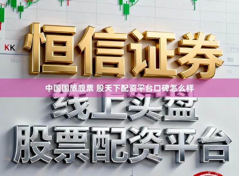 中国国旅股票 股天下配资平台口碑怎么样