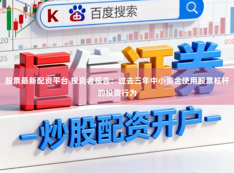 股票最新配资平台 投资者报告：过去三年中小资金使用股票杠杆的投资行为