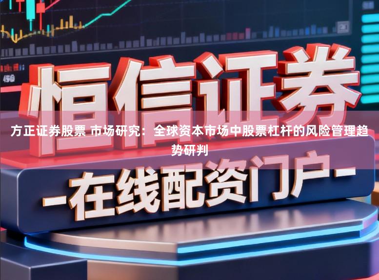 方正证券股票 市场研究：全球资本市场中股票杠杆的风险管理趋势研判