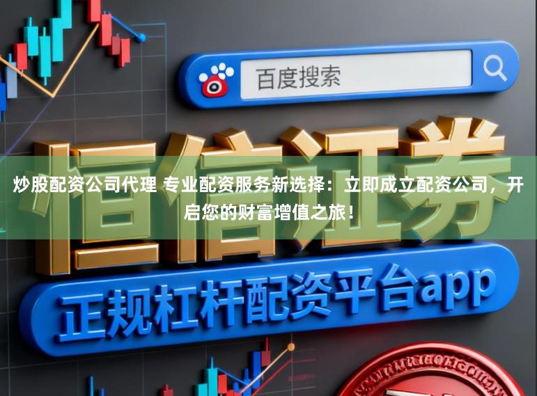 炒股配资公司代理 专业配资服务新选择：立即成立配资公司，开启您的财富增值之旅！