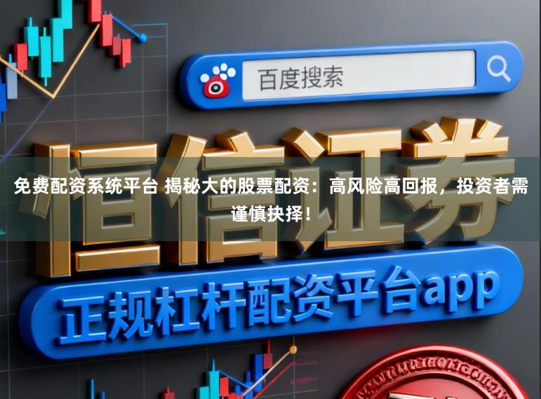 免费配资系统平台 揭秘大的股票配资：高风险高回报，投资者需谨慎抉择！