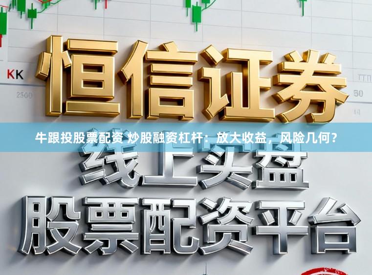 牛跟投股票配资 炒股融资杠杆：放大收益，风险几何？