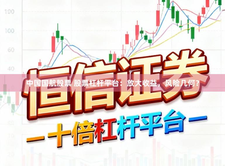 中国国航股票 股票杠杆平台：放大收益，风险几何？