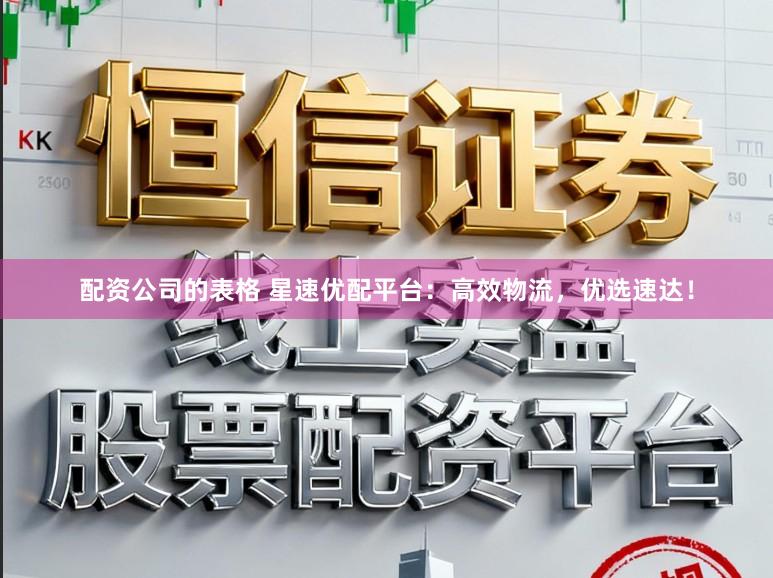 配资公司的表格 星速优配平台：高效物流，优选速达！
