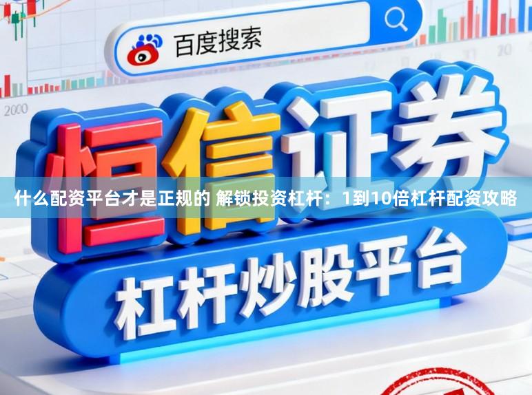 什么配资平台才是正规的 解锁投资杠杆：1到10倍杠杆配资攻略
