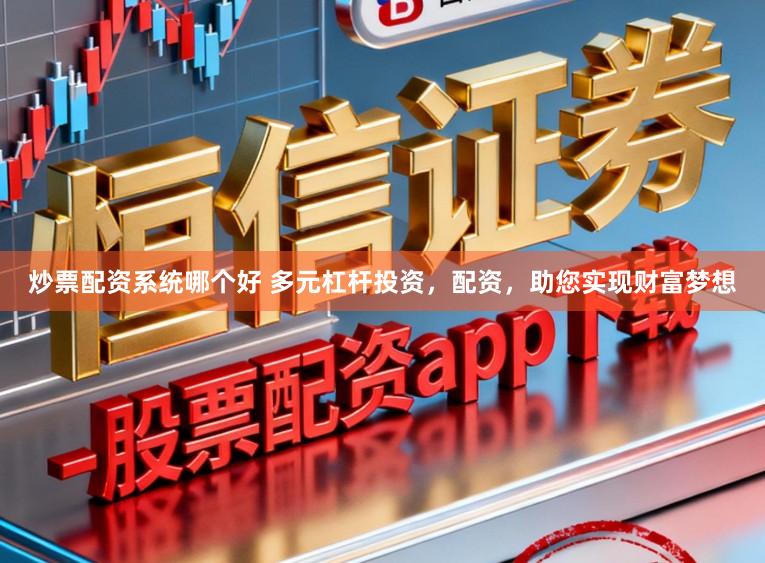 炒票配资系统哪个好 多元杠杆投资，配资，助您实现财富梦想
