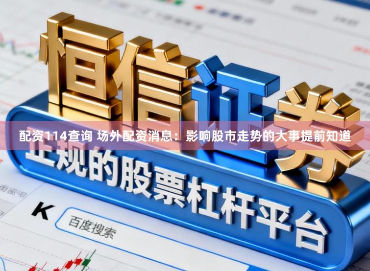 配资114查询 场外配资消息：影响股市走势的大事提前知道