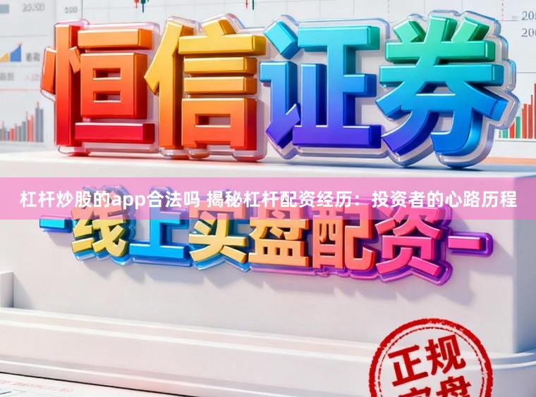 杠杆炒股的app合法吗 揭秘杠杆配资经历：投资者的心路历程