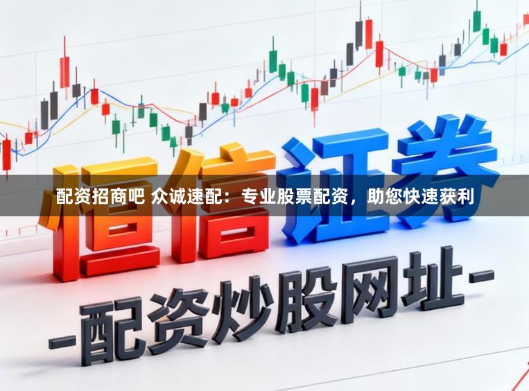 配资招商吧 众诚速配：专业股票配资，助您快速获利