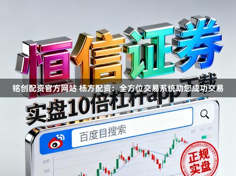 铭创配资官方网站 杨方配资：全方位交易系统助您成功交易