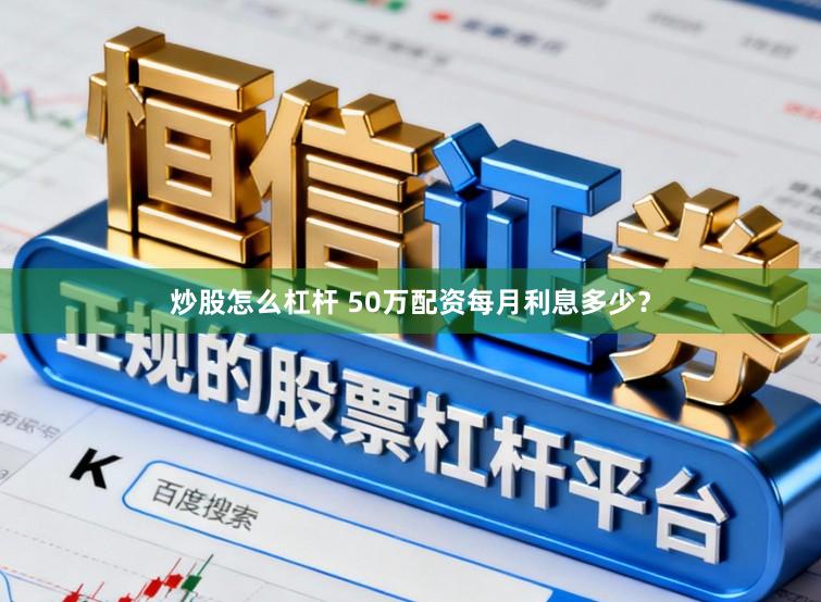 炒股怎么杠杆 50万配资每月利息多少？
