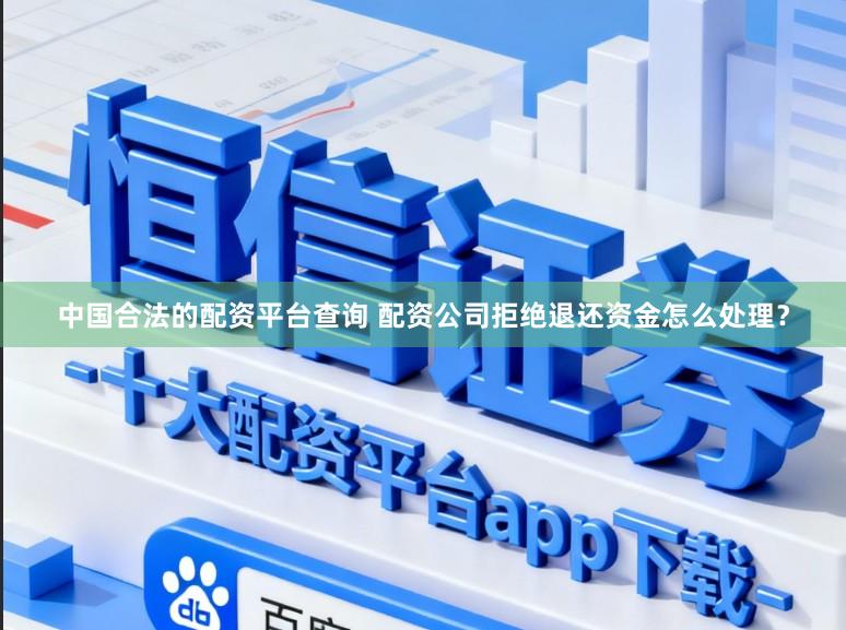 中国合法的配资平台查询 配资公司拒绝退还资金怎么处理？