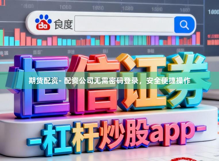 期货配资- 配资公司无需密码登录，安全便捷操作