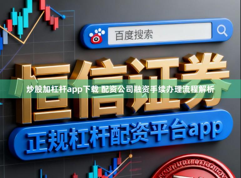 炒股加杠杆app下载 配资公司融资手续办理流程解析
