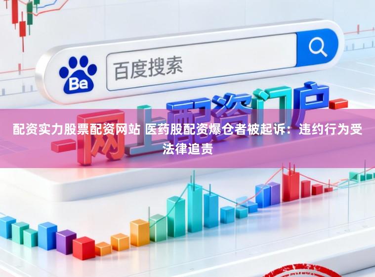 配资实力股票配资网站 医药股配资爆仓者被起诉：违约行为受法律追责