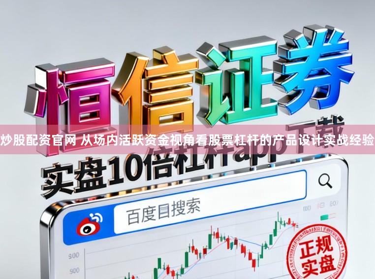 炒股配资官网 从场内活跃资金视角看股票杠杆的产品设计实战经验